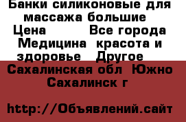 Банки силиконовые для массажа большие › Цена ­ 120 - Все города Медицина, красота и здоровье » Другое   . Сахалинская обл.,Южно-Сахалинск г.